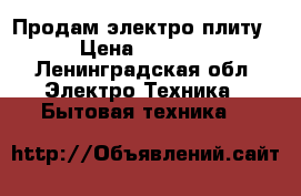 Продам электро плиту › Цена ­ 2 500 - Ленинградская обл. Электро-Техника » Бытовая техника   